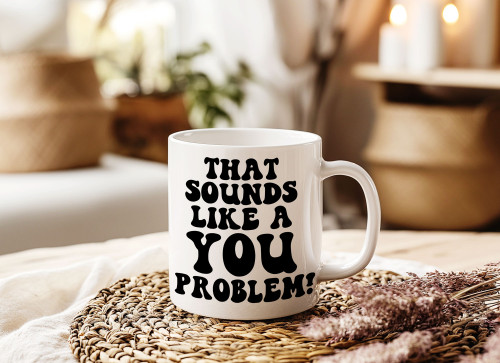 Quirky Ceramic Mug – "That Sounds Like a You Problem" | Perfect Gift, 11oz