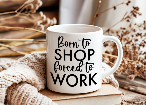 Shopping Lover Mug – "Born to Shop Forced to Work" | 11oz Funny Coffee Cup